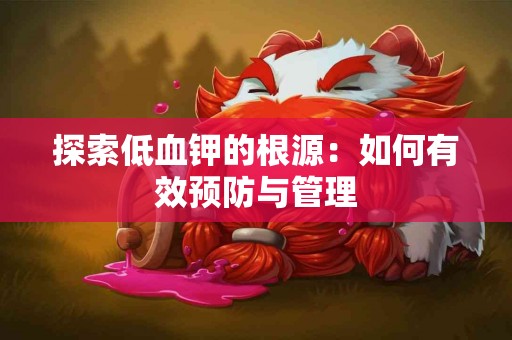 探索低血钾的根源：如何有效预防与管理