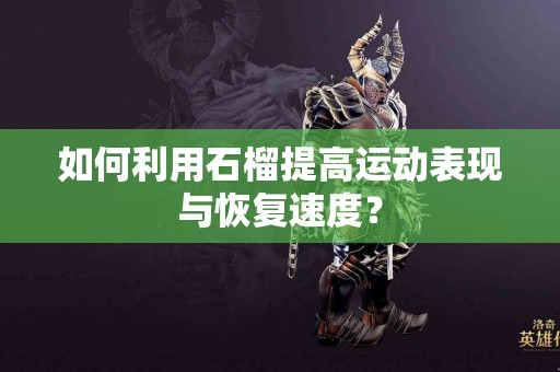 如何利用石榴提高运动表现与恢复速度？
