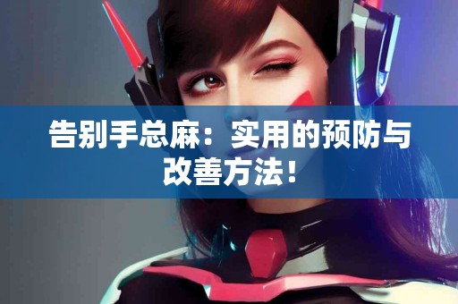 告别手总麻：实用的预防与改善方法！