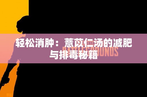 轻松消肿：薏苡仁汤的减肥与排毒秘籍