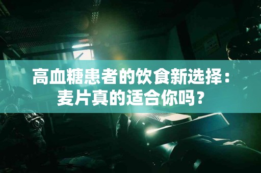 高血糖患者的饮食新选择：麦片真的适合你吗？