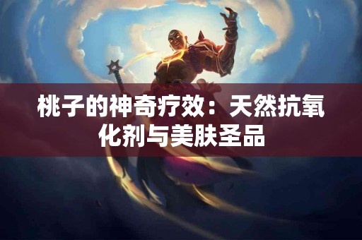 桃子的神奇疗效：天然抗氧化剂与美肤圣品