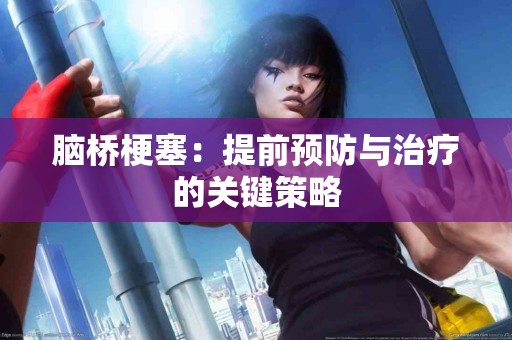 脑桥梗塞：提前预防与治疗的关键策略