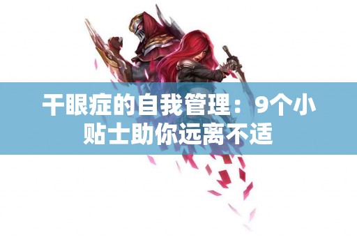 干眼症的自我管理：9个小贴士助你远离不适