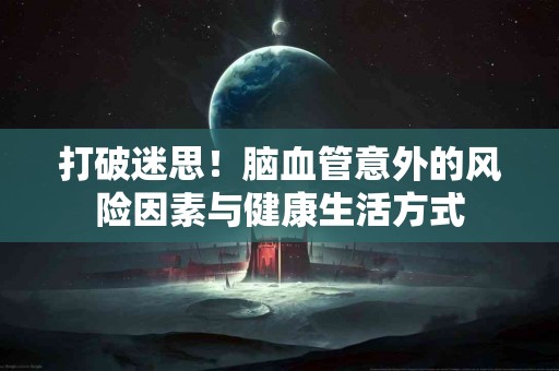 打破迷思！脑血管意外的风险因素与健康生活方式
