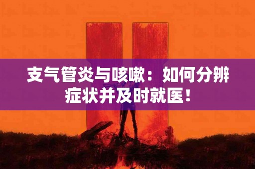 支气管炎与咳嗽：如何分辨症状并及时就医！
