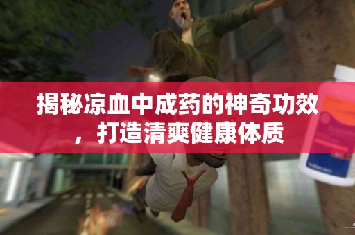 揭秘凉血中成药的神奇功效，打造清爽健康体质