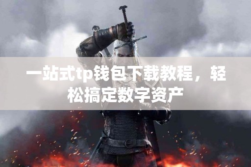 一站式tp钱包下载教程，轻松搞定数字资产