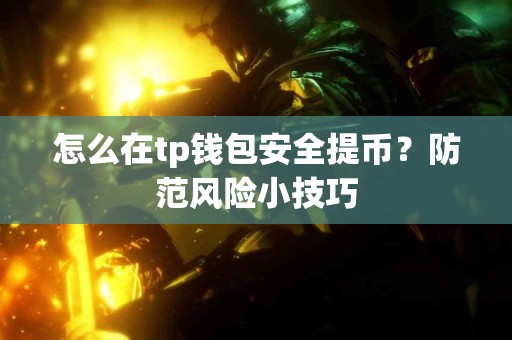 怎么在tp钱包安全提币？防范风险小技巧