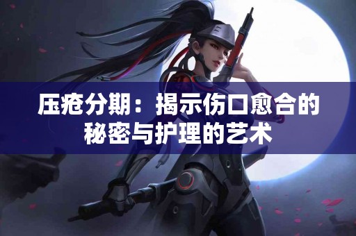 压疮分期：揭示伤口愈合的秘密与护理的艺术