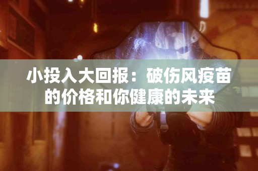 小投入大回报：破伤风疫苗的价格和你健康的未来