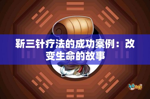 靳三针疗法的成功案例：改变生命的故事