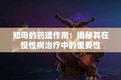 知母的药理作用：揭秘其在慢性病治疗中的重要性