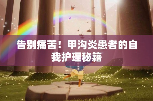 告别痛苦！甲沟炎患者的自我护理秘籍