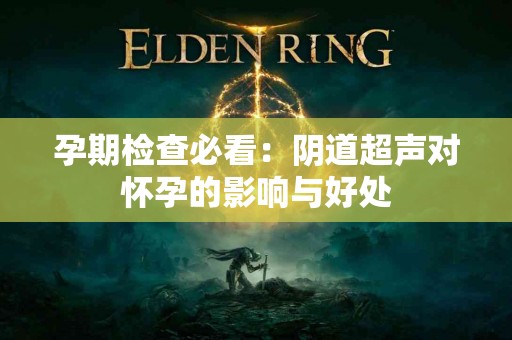 孕期检查必看：阴道超声对怀孕的影响与好处