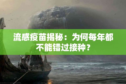 流感疫苗揭秘：为何每年都不能错过接种？