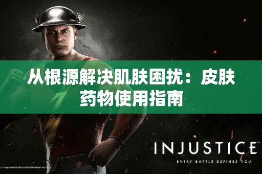 从根源解决肌肤困扰：皮肤药物使用指南