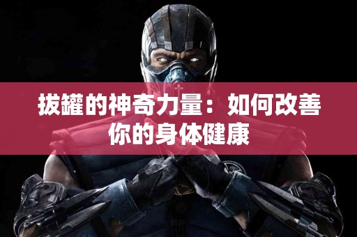 拔罐的神奇力量：如何改善你的身体健康