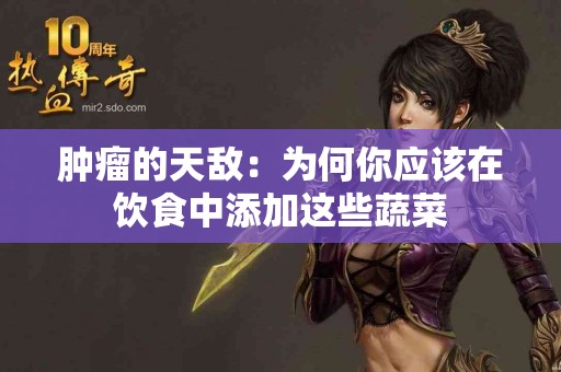 肿瘤的天敌：为何你应该在饮食中添加这些蔬菜