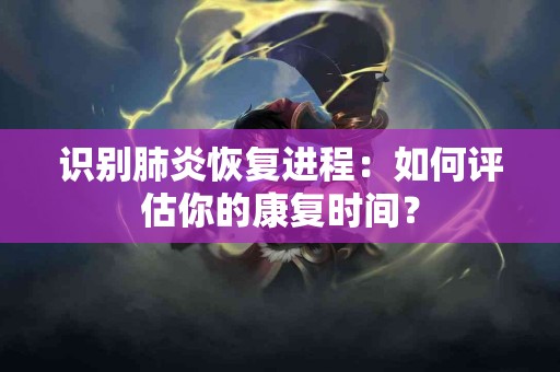识别肺炎恢复进程：如何评估你的康复时间？