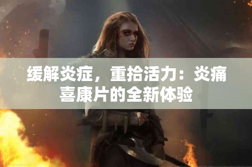 缓解炎症，重拾活力：炎痛喜康片的全新体验
