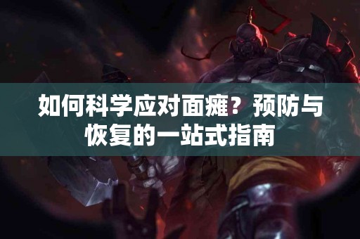 如何科学应对面瘫？预防与恢复的一站式指南