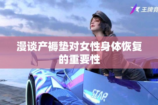 漫谈产褥垫对女性身体恢复的重要性