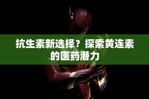 抗生素新选择？探索黄连素的医药潜力