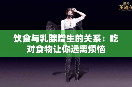 饮食与乳腺增生的关系：吃对食物让你远离烦恼