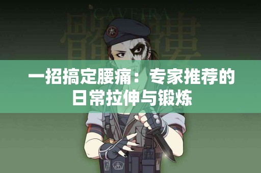 一招搞定腰痛：专家推荐的日常拉伸与锻炼