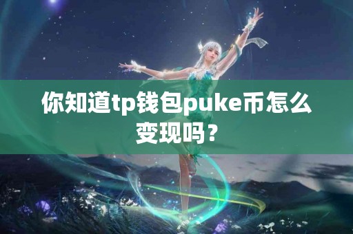 你知道tp钱包puke币怎么变现吗？