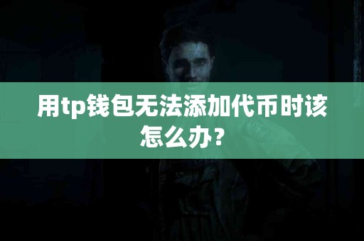 用tp钱包无法添加代币时该怎么办？