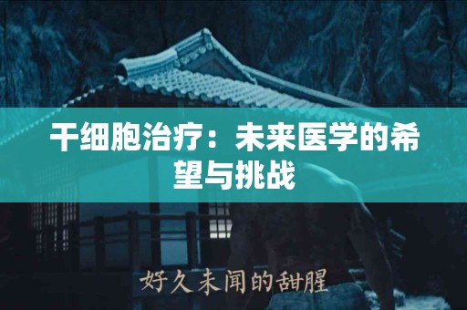 干细胞治疗：未来医学的希望与挑战
