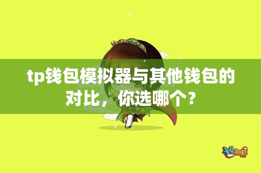 tp钱包模拟器与其他钱包的对比，你选哪个？