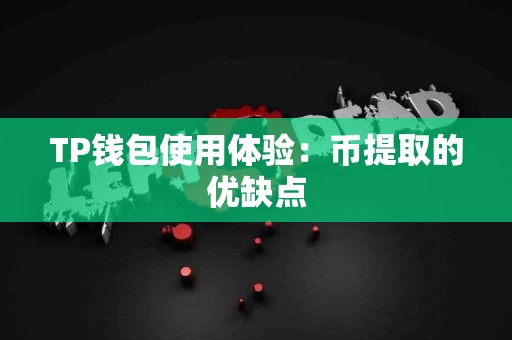 TP钱包使用体验：币提取的优缺点