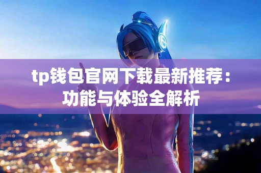 tp钱包官网下载最新推荐：功能与体验全解析