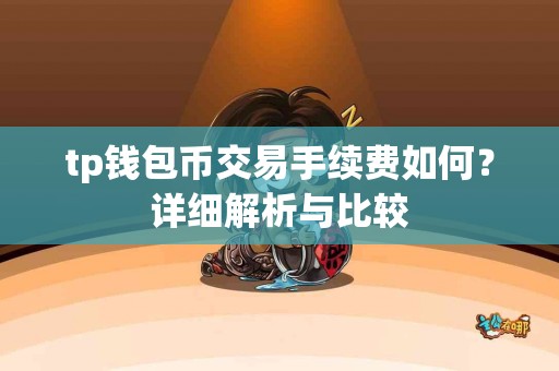 tp钱包币交易手续费如何？详细解析与比较
