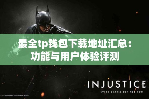 最全tp钱包下载地址汇总：功能与用户体验评测