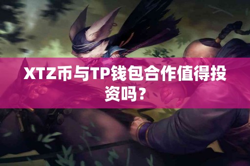 XTZ币与TP钱包合作值得投资吗？