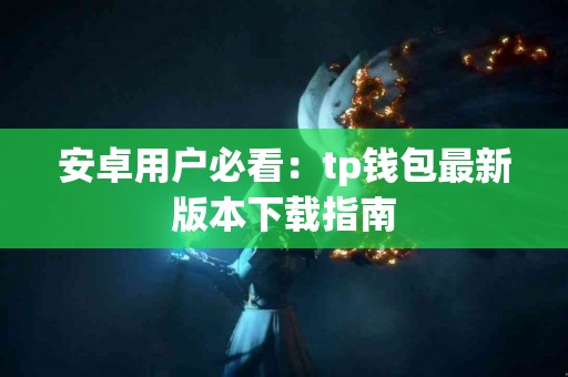 安卓用户必看：tp钱包最新版本下载指南