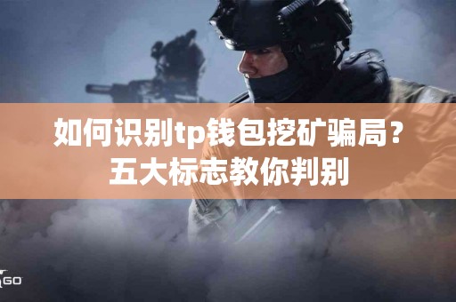 如何识别tp钱包挖矿骗局？五大标志教你判别