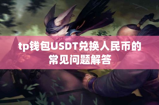tp钱包USDT兑换人民币的常见问题解答