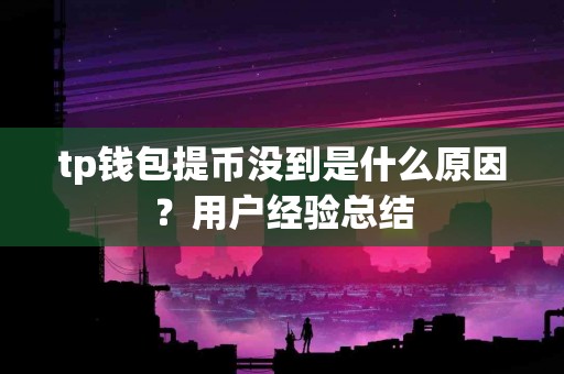 tp钱包提币没到是什么原因？用户经验总结