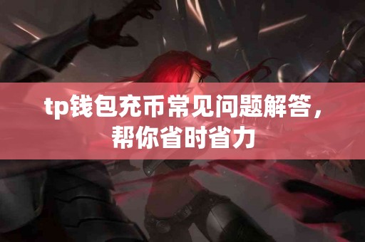 tp钱包充币常见问题解答，帮你省时省力