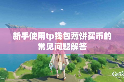 新手使用tp钱包薄饼买币的常见问题解答
