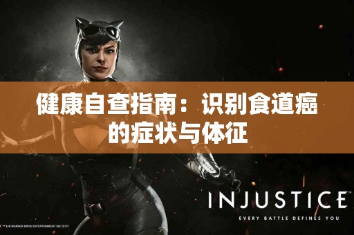 健康自查指南：识别食道癌的症状与体征