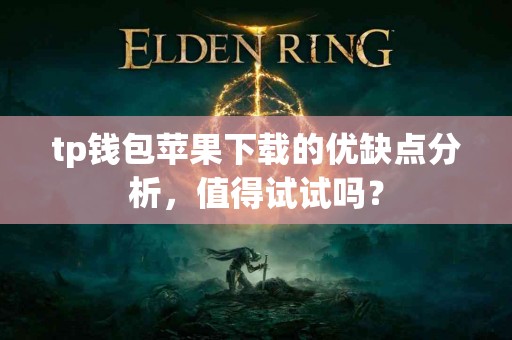 tp钱包苹果下载的优缺点分析，值得试试吗？