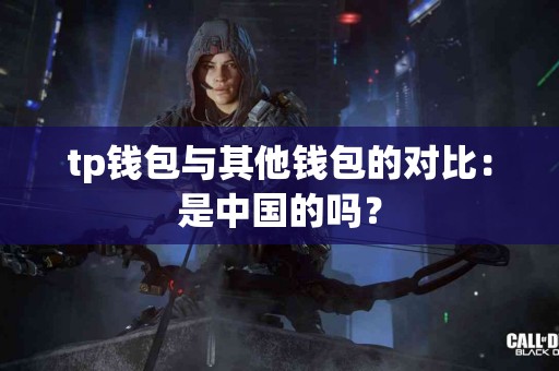 tp钱包与其他钱包的对比：是中国的吗？
