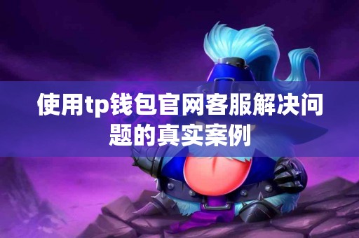 使用tp钱包官网客服解决问题的真实案例