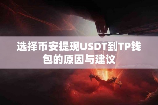 选择币安提现USDT到TP钱包的原因与建议
